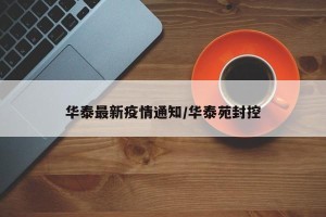 华泰最新疫情通知/华泰苑封控