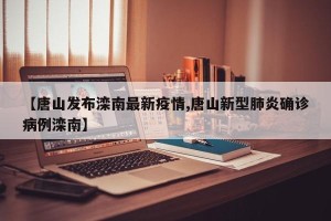 【唐山发布滦南最新疫情,唐山新型肺炎确诊病例滦南】