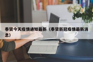 奉贤今天疫情通知最新（奉贤新冠疫情最新消息）