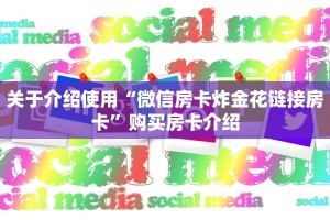 关于介绍使用“微信房卡炸金花链接房卡”购买房卡介绍