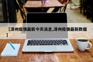 【漳州疫情最新今天消息,漳州疫情最新数据】