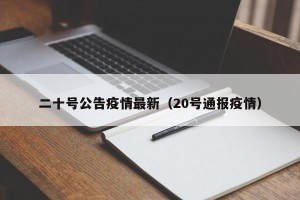 二十号公告疫情最新（20号通报疫情）