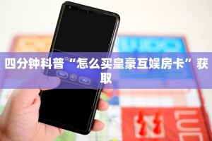 四分钟科普“怎么买皇豪互娱房卡”获取
