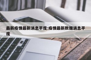 最新疫情最新消息平度:疫情最新数据消息平度