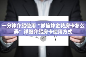 一分钟介绍使用“微信炸金花房卡怎么弄”详细介绍房卡使用方式