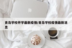 青岛学校开学最新疫情/青岛学校疫情最新消息