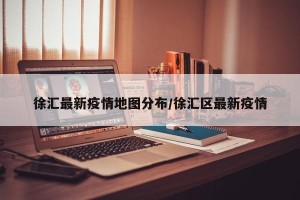 徐汇最新疫情地图分布/徐汇区最新疫情