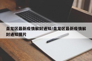 盘龙区最新疫情解封通知/盘龙区最新疫情解封通知图片