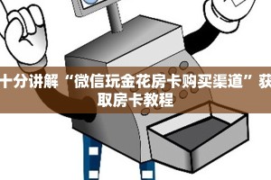十分讲解“微信玩金花房卡购买渠道”获取房卡教程