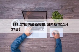 【11.27国内最新疫情/国内疫情11月27日】