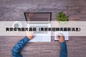 黄骅疫情图片最新（黄骅新冠肺炎最新消息）