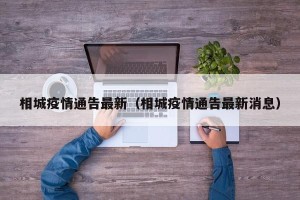 相城疫情通告最新（相城疫情通告最新消息）