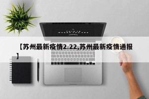 【苏州最新疫情2.22,苏州最新疫情通报】
