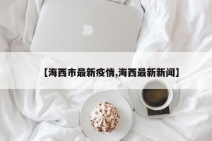 【海西市最新疫情,海西最新新闻】