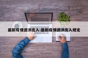 最新疫情泗洪出入:最新疫情泗洪出入规定