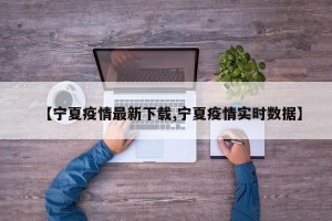 【宁夏疫情最新下载,宁夏疫情实时数据】