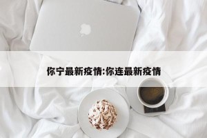 你宁最新疫情:你连最新疫情
