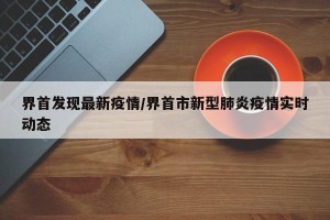 界首发现最新疫情/界首市新型肺炎疫情实时动态