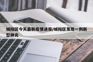 城阳区今天最新疫情通报/城阳区发现一例新型肺炎