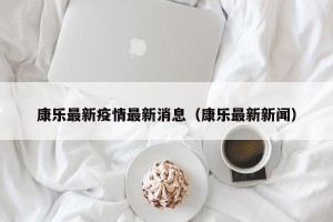 康乐最新疫情最新消息（康乐最新新闻）