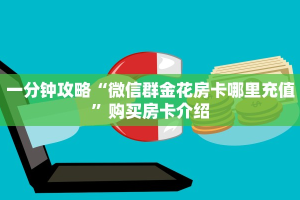 一分钟攻略“微信群金花房卡哪里充值”购买房卡介绍