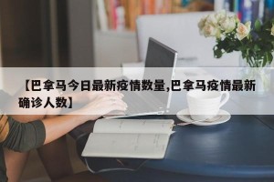 【巴拿马今日最新疫情数量,巴拿马疫情最新确诊人数】