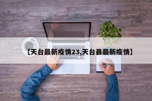 【天台最新疫情23,天台县最新疫情】