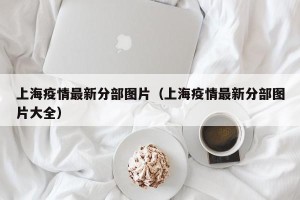上海疫情最新分部图片（上海疫情最新分部图片大全）