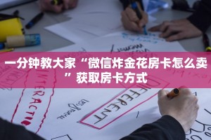 一分钟教大家“微信炸金花房卡怎么卖”获取房卡方式
