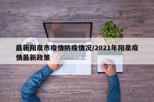 最新阳泉市疫情防疫情况/2021年阳泉疫情最新政策