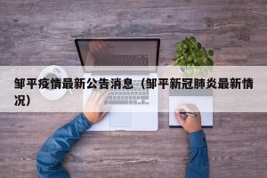 邹平疫情最新公告消息（邹平新冠肺炎最新情况）