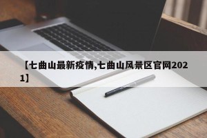 【七曲山最新疫情,七曲山风景区官网2021】