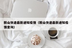 鞍山快递最新通知疫情（鞍山快递最新通知疫情查询）