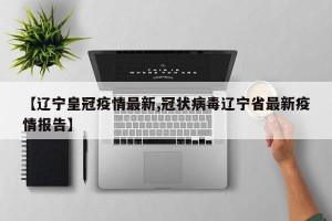 【辽宁皇冠疫情最新,冠状病毒辽宁省最新疫情报告】