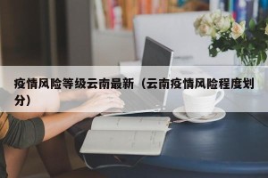 疫情风险等级云南最新（云南疫情风险程度划分）