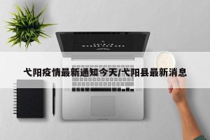 弋阳疫情最新通知今天/弋阳县最新消息