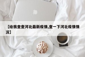 【给我查查河北最新疫情,查一下河北疫情情况】