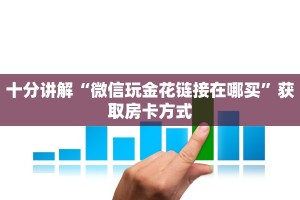 十分讲解“微信玩金花链接在哪买”获取房卡方式