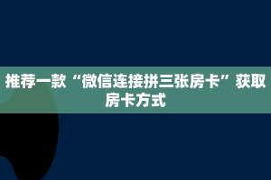 推荐一款“微信连接拼三张房卡”获取房卡方式