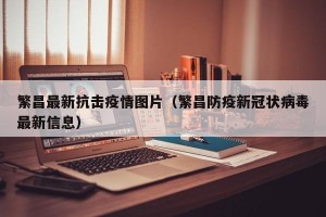 繁昌最新抗击疫情图片（繁昌防疫新冠状病毒最新信息）