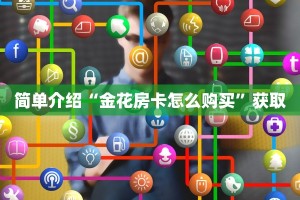 简单介绍“金花房卡怎么购买”获取