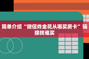 简单介绍“微信炸金花从哪买房卡”链接找谁买
