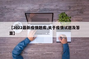【2022最新疫情题库,关于疫情试题及答案】