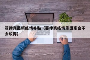 菲律宾最新疫情补贴（菲律宾疫情重国家会不会放弃）