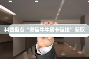 科普盘点“微信牛牛房卡链接”获取