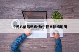 宁德八都最新疫情/宁德八都镇地图