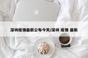 深圳疫情最新公布今天/深圳 疫情 最新