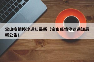 宝山疫情停诊通知最新（宝山疫情停诊通知最新公告）