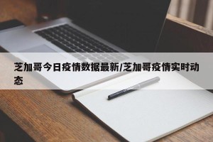 芝加哥今日疫情数据最新/芝加哥疫情实时动态