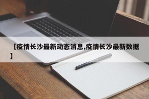【疫情长沙最新动态消息,疫情长沙最新数据】
